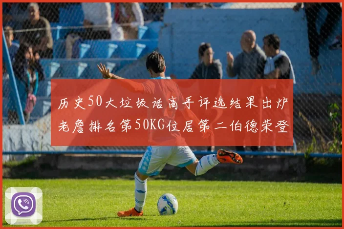 历史50大垃圾话高手评选结果出炉老詹排名第50KG位居第二伯德荣登榜首